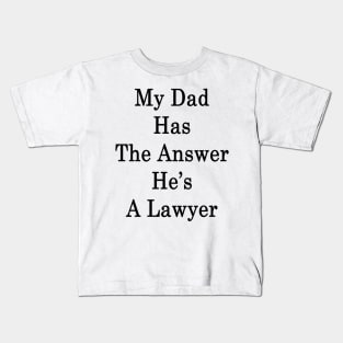 My Dad Has The Answer He's A Lawyer Kids T-Shirt